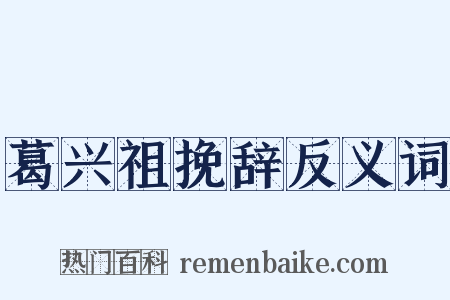 葛兴祖挽辞反义词是什么意思的图片